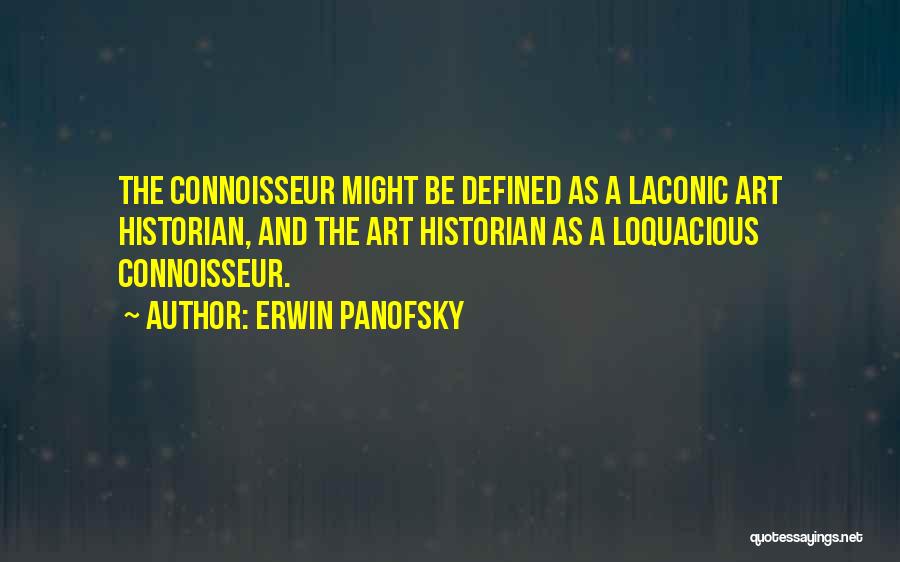 Erwin Panofsky Quotes: The Connoisseur Might Be Defined As A Laconic Art Historian, And The Art Historian As A Loquacious Connoisseur.