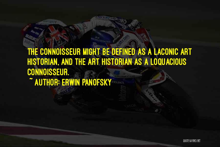 Erwin Panofsky Quotes: The Connoisseur Might Be Defined As A Laconic Art Historian, And The Art Historian As A Loquacious Connoisseur.