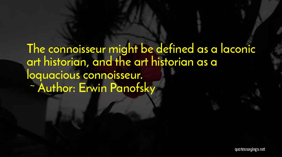 Erwin Panofsky Quotes: The Connoisseur Might Be Defined As A Laconic Art Historian, And The Art Historian As A Loquacious Connoisseur.