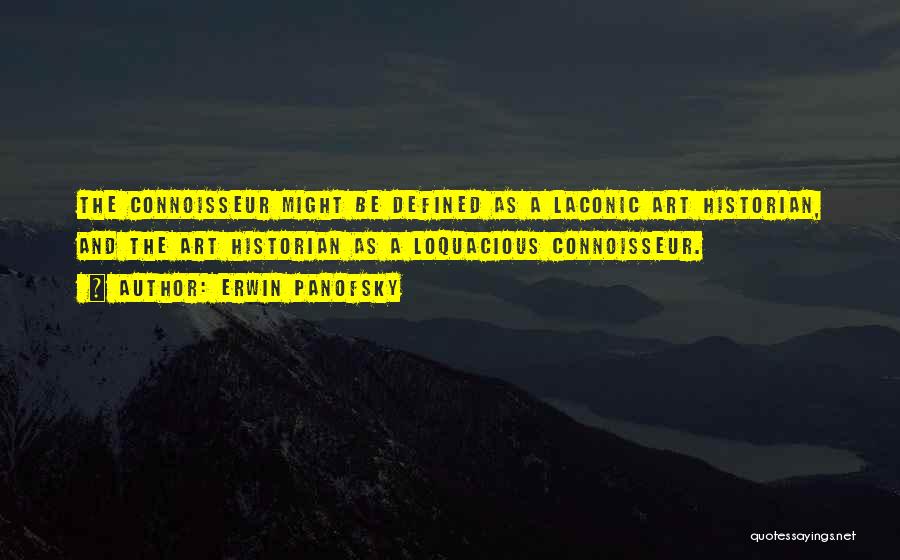 Erwin Panofsky Quotes: The Connoisseur Might Be Defined As A Laconic Art Historian, And The Art Historian As A Loquacious Connoisseur.