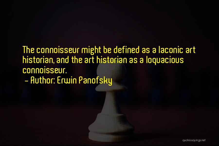 Erwin Panofsky Quotes: The Connoisseur Might Be Defined As A Laconic Art Historian, And The Art Historian As A Loquacious Connoisseur.