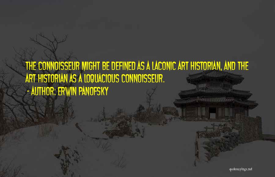 Erwin Panofsky Quotes: The Connoisseur Might Be Defined As A Laconic Art Historian, And The Art Historian As A Loquacious Connoisseur.