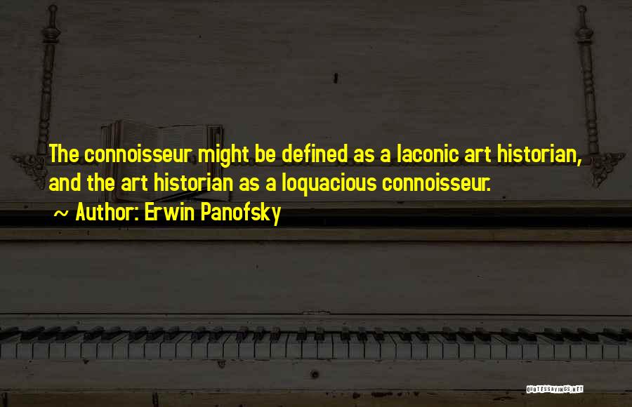 Erwin Panofsky Quotes: The Connoisseur Might Be Defined As A Laconic Art Historian, And The Art Historian As A Loquacious Connoisseur.