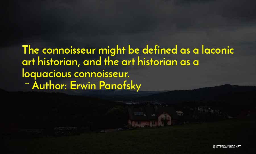 Erwin Panofsky Quotes: The Connoisseur Might Be Defined As A Laconic Art Historian, And The Art Historian As A Loquacious Connoisseur.