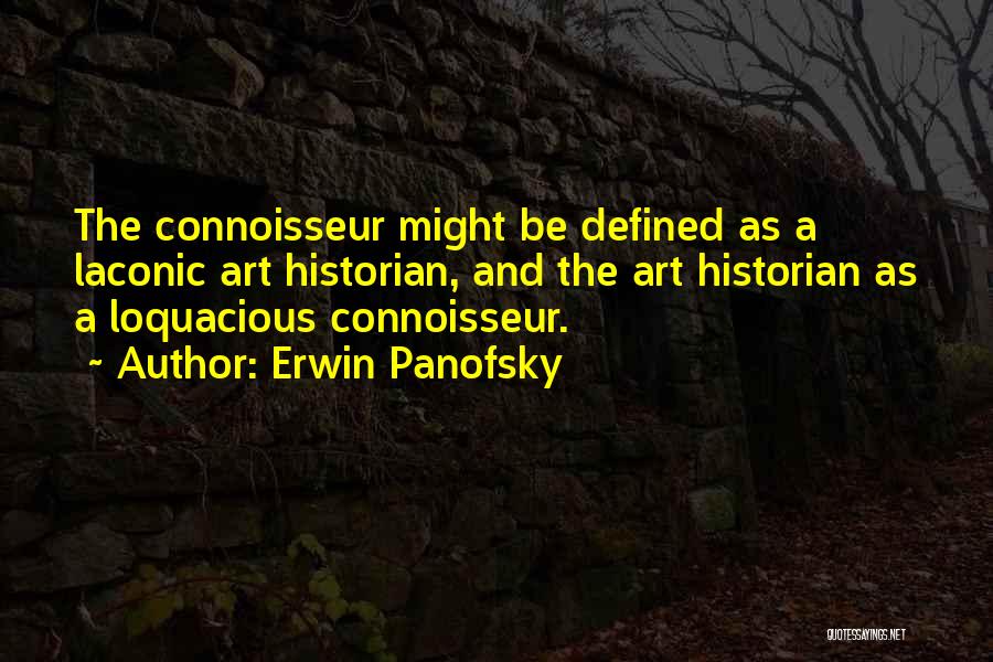 Erwin Panofsky Quotes: The Connoisseur Might Be Defined As A Laconic Art Historian, And The Art Historian As A Loquacious Connoisseur.