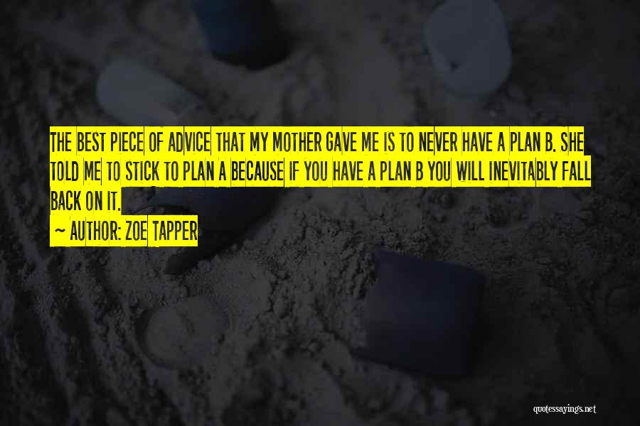 Zoe Tapper Quotes: The Best Piece Of Advice That My Mother Gave Me Is To Never Have A Plan B. She Told Me