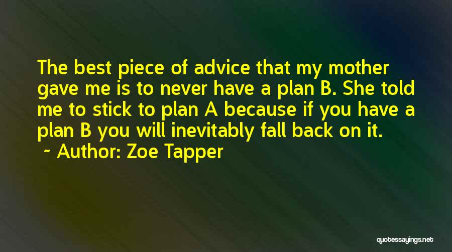 Zoe Tapper Quotes: The Best Piece Of Advice That My Mother Gave Me Is To Never Have A Plan B. She Told Me