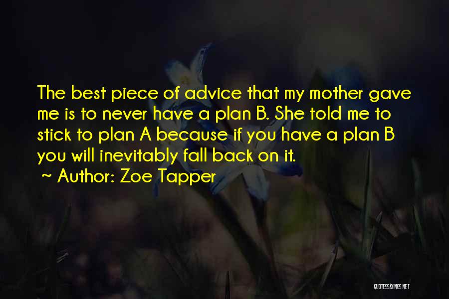 Zoe Tapper Quotes: The Best Piece Of Advice That My Mother Gave Me Is To Never Have A Plan B. She Told Me