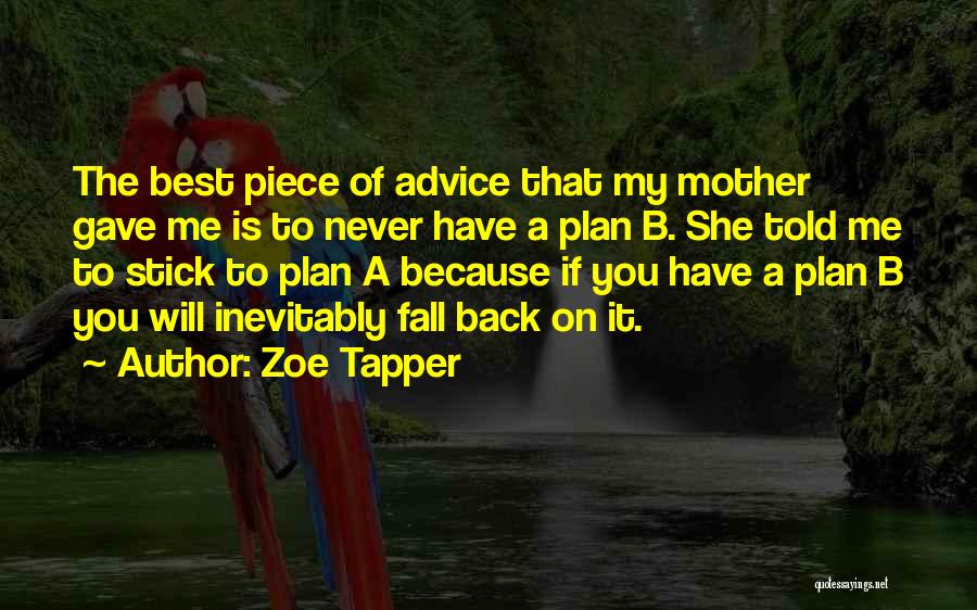 Zoe Tapper Quotes: The Best Piece Of Advice That My Mother Gave Me Is To Never Have A Plan B. She Told Me