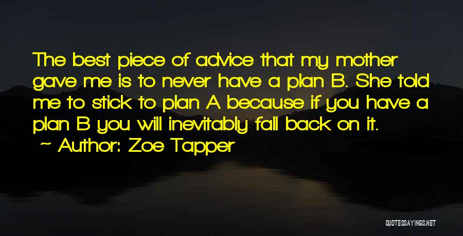 Zoe Tapper Quotes: The Best Piece Of Advice That My Mother Gave Me Is To Never Have A Plan B. She Told Me