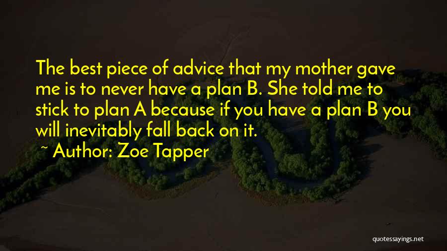 Zoe Tapper Quotes: The Best Piece Of Advice That My Mother Gave Me Is To Never Have A Plan B. She Told Me