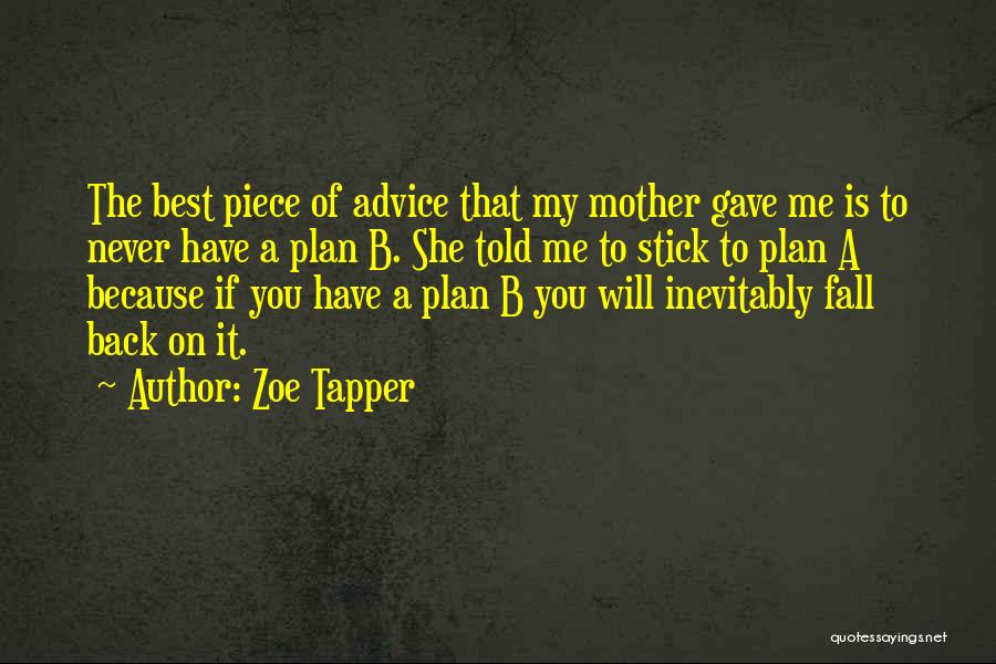 Zoe Tapper Quotes: The Best Piece Of Advice That My Mother Gave Me Is To Never Have A Plan B. She Told Me