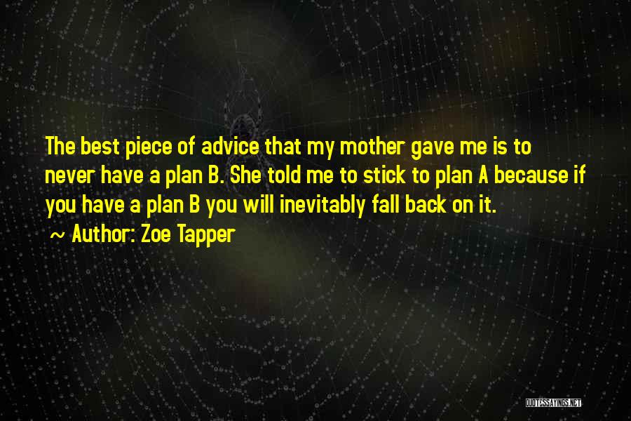 Zoe Tapper Quotes: The Best Piece Of Advice That My Mother Gave Me Is To Never Have A Plan B. She Told Me