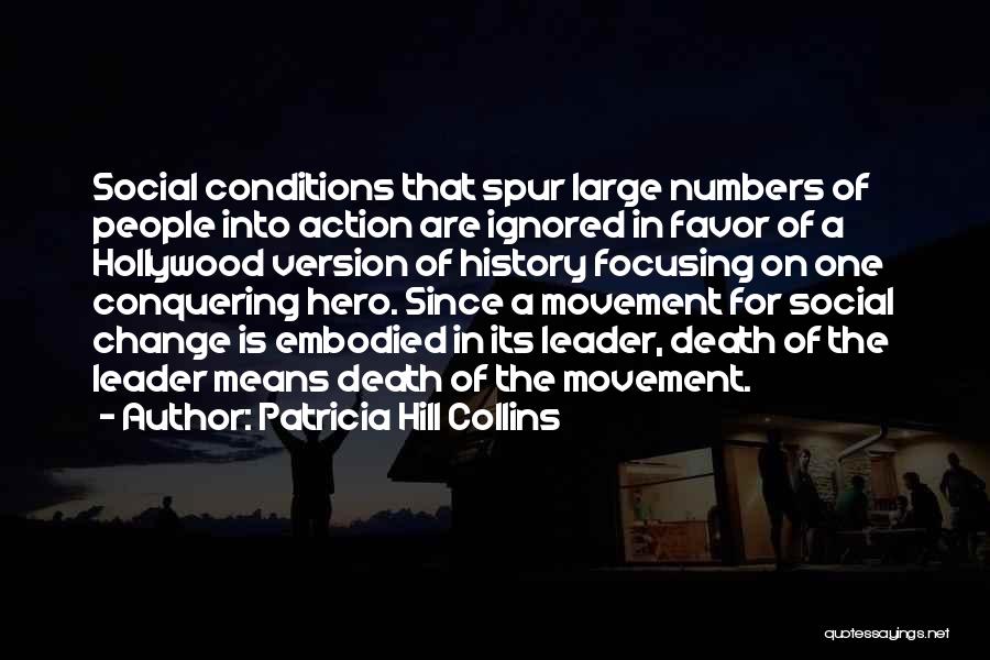 Patricia Hill Collins Quotes: Social Conditions That Spur Large Numbers Of People Into Action Are Ignored In Favor Of A Hollywood Version Of History