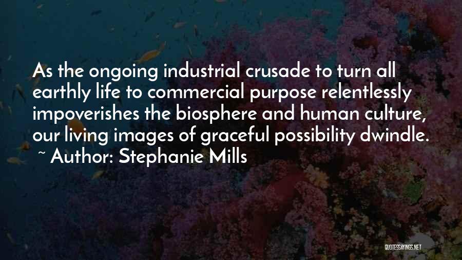 Stephanie Mills Quotes: As The Ongoing Industrial Crusade To Turn All Earthly Life To Commercial Purpose Relentlessly Impoverishes The Biosphere And Human Culture,