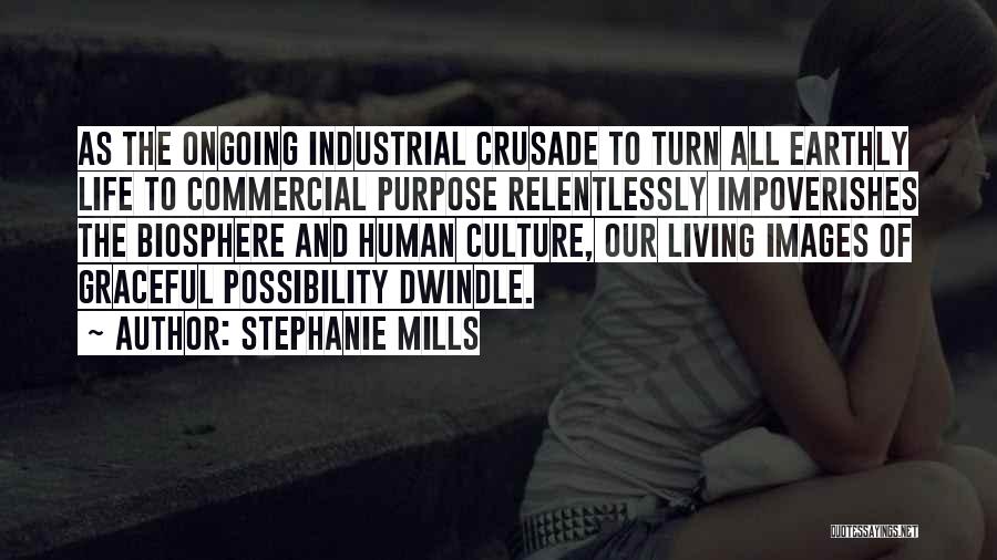 Stephanie Mills Quotes: As The Ongoing Industrial Crusade To Turn All Earthly Life To Commercial Purpose Relentlessly Impoverishes The Biosphere And Human Culture,