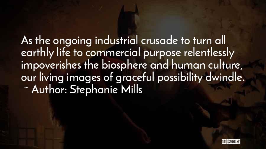 Stephanie Mills Quotes: As The Ongoing Industrial Crusade To Turn All Earthly Life To Commercial Purpose Relentlessly Impoverishes The Biosphere And Human Culture,