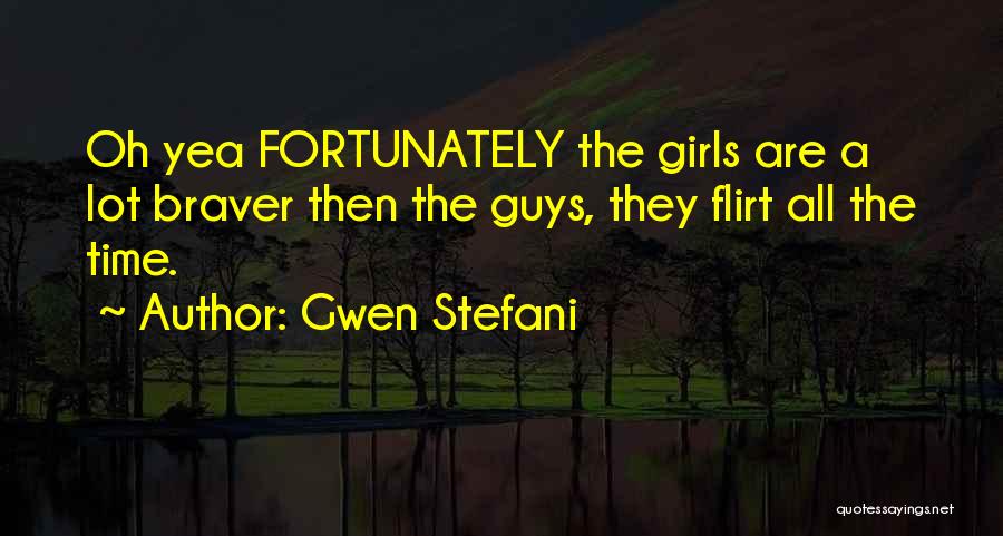 Gwen Stefani Quotes: Oh Yea Fortunately The Girls Are A Lot Braver Then The Guys, They Flirt All The Time.