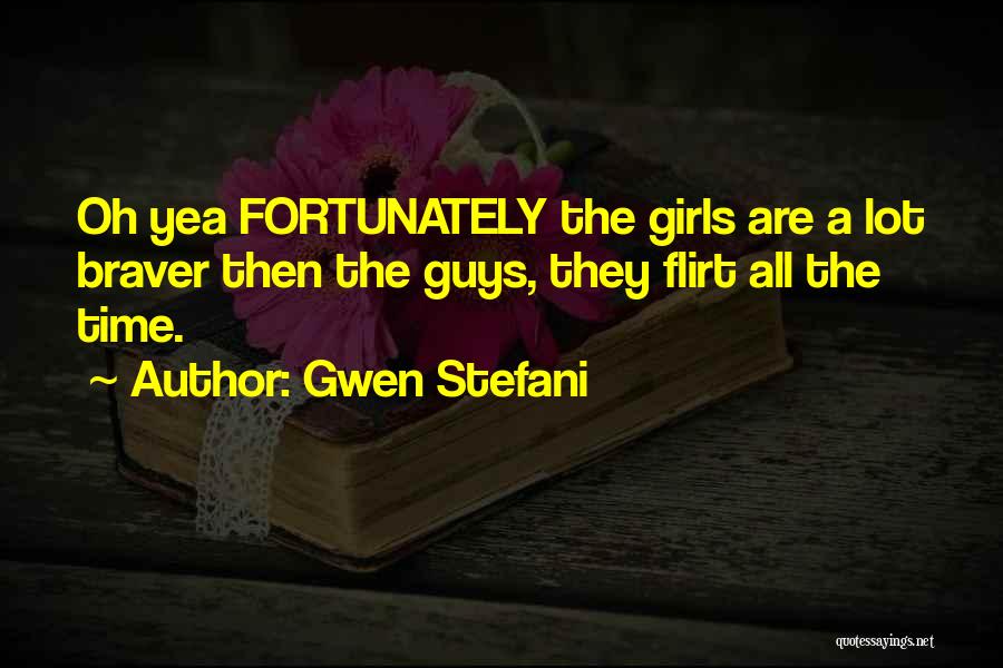 Gwen Stefani Quotes: Oh Yea Fortunately The Girls Are A Lot Braver Then The Guys, They Flirt All The Time.