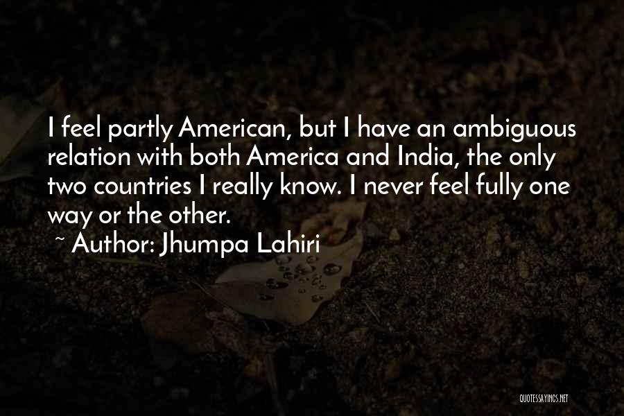 Jhumpa Lahiri Quotes: I Feel Partly American, But I Have An Ambiguous Relation With Both America And India, The Only Two Countries I