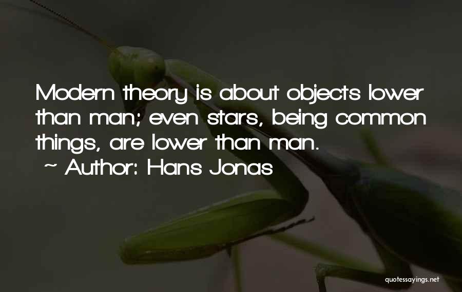 Hans Jonas Quotes: Modern Theory Is About Objects Lower Than Man; Even Stars, Being Common Things, Are Lower Than Man.