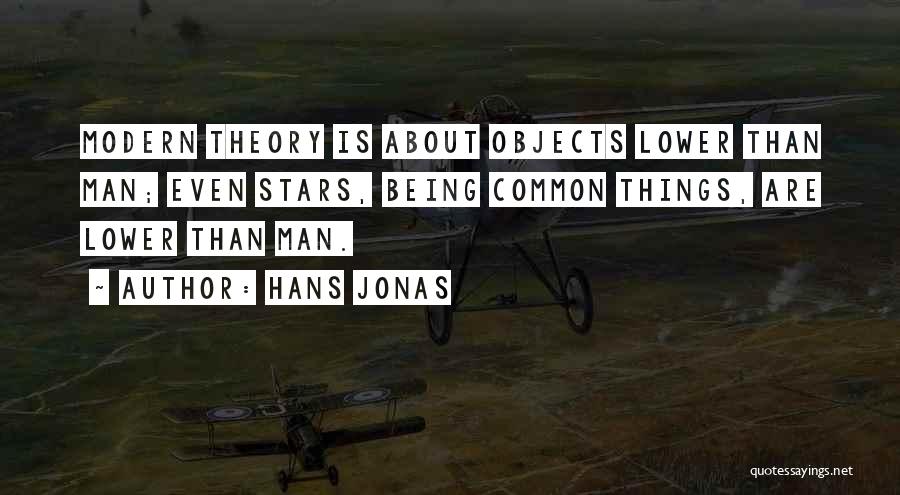 Hans Jonas Quotes: Modern Theory Is About Objects Lower Than Man; Even Stars, Being Common Things, Are Lower Than Man.