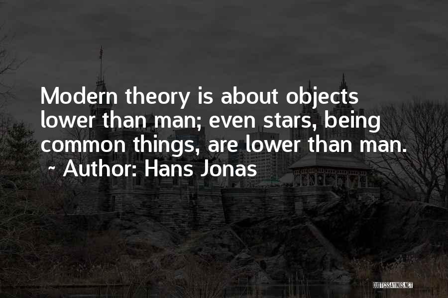 Hans Jonas Quotes: Modern Theory Is About Objects Lower Than Man; Even Stars, Being Common Things, Are Lower Than Man.