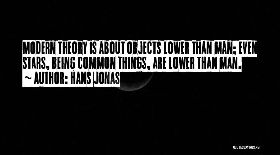 Hans Jonas Quotes: Modern Theory Is About Objects Lower Than Man; Even Stars, Being Common Things, Are Lower Than Man.