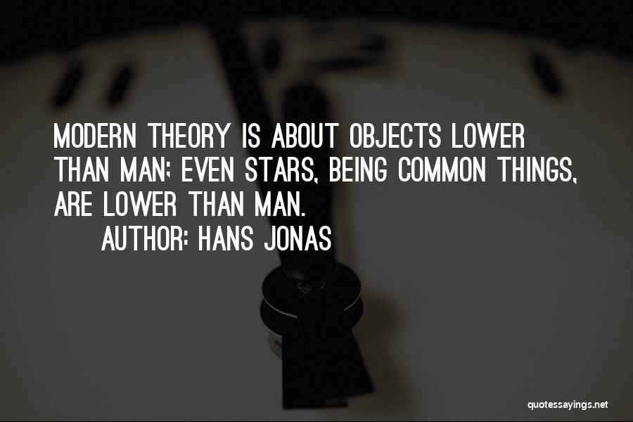 Hans Jonas Quotes: Modern Theory Is About Objects Lower Than Man; Even Stars, Being Common Things, Are Lower Than Man.