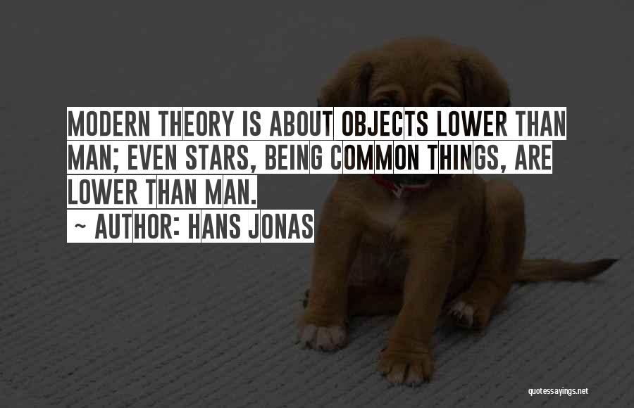 Hans Jonas Quotes: Modern Theory Is About Objects Lower Than Man; Even Stars, Being Common Things, Are Lower Than Man.