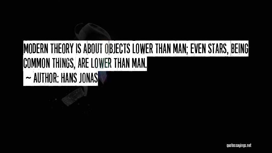 Hans Jonas Quotes: Modern Theory Is About Objects Lower Than Man; Even Stars, Being Common Things, Are Lower Than Man.