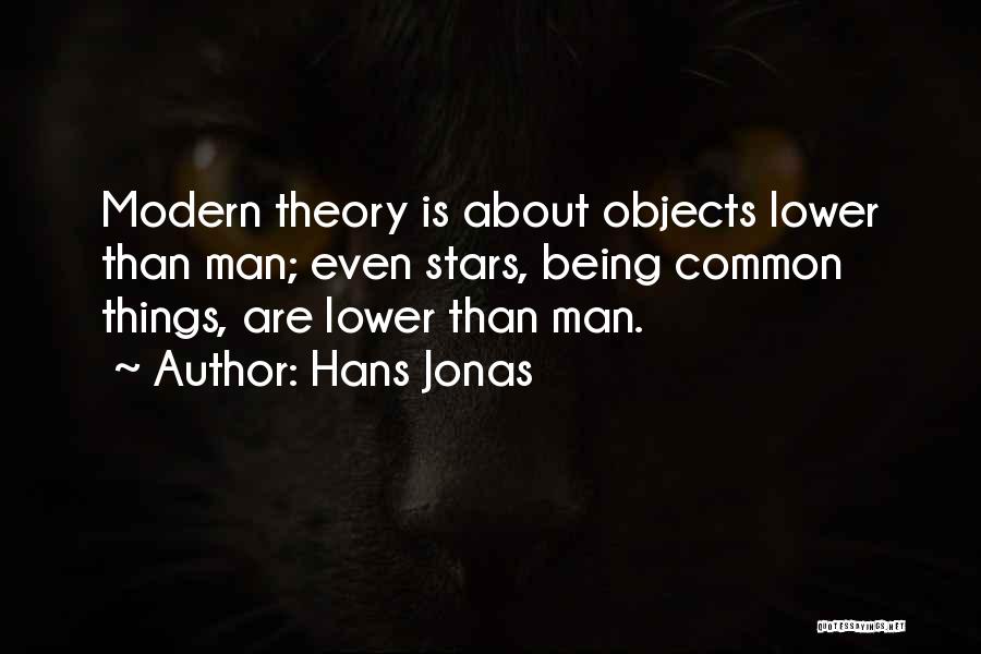 Hans Jonas Quotes: Modern Theory Is About Objects Lower Than Man; Even Stars, Being Common Things, Are Lower Than Man.