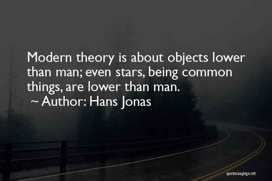 Hans Jonas Quotes: Modern Theory Is About Objects Lower Than Man; Even Stars, Being Common Things, Are Lower Than Man.