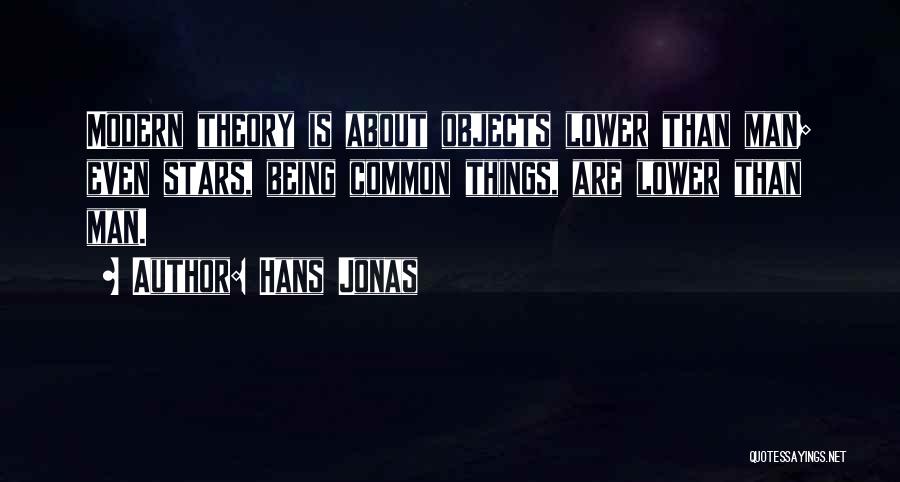 Hans Jonas Quotes: Modern Theory Is About Objects Lower Than Man; Even Stars, Being Common Things, Are Lower Than Man.