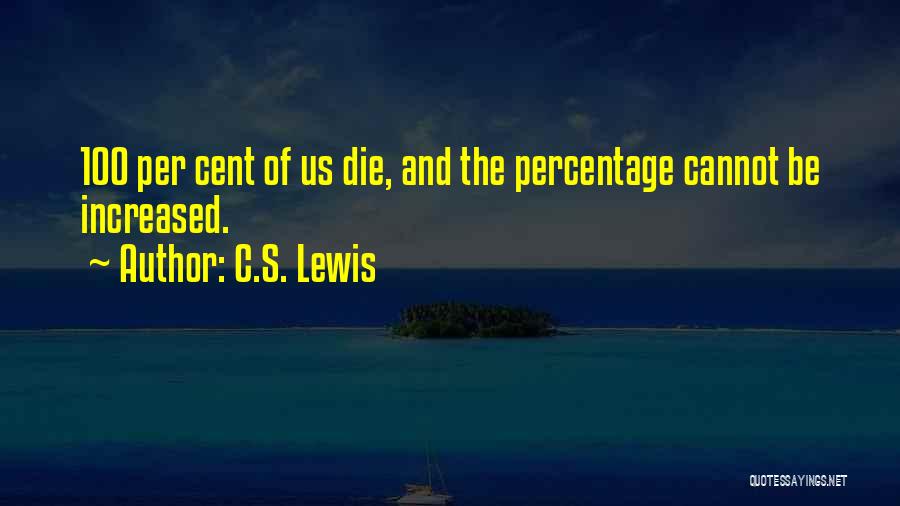 C.S. Lewis Quotes: 100 Per Cent Of Us Die, And The Percentage Cannot Be Increased.
