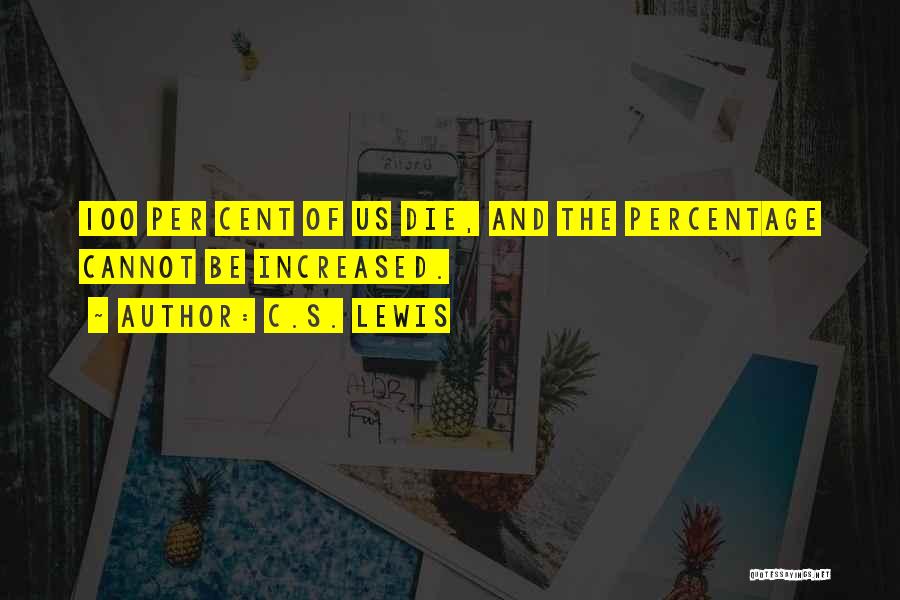 C.S. Lewis Quotes: 100 Per Cent Of Us Die, And The Percentage Cannot Be Increased.