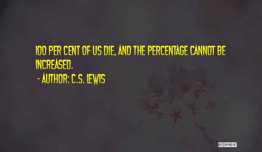 C.S. Lewis Quotes: 100 Per Cent Of Us Die, And The Percentage Cannot Be Increased.