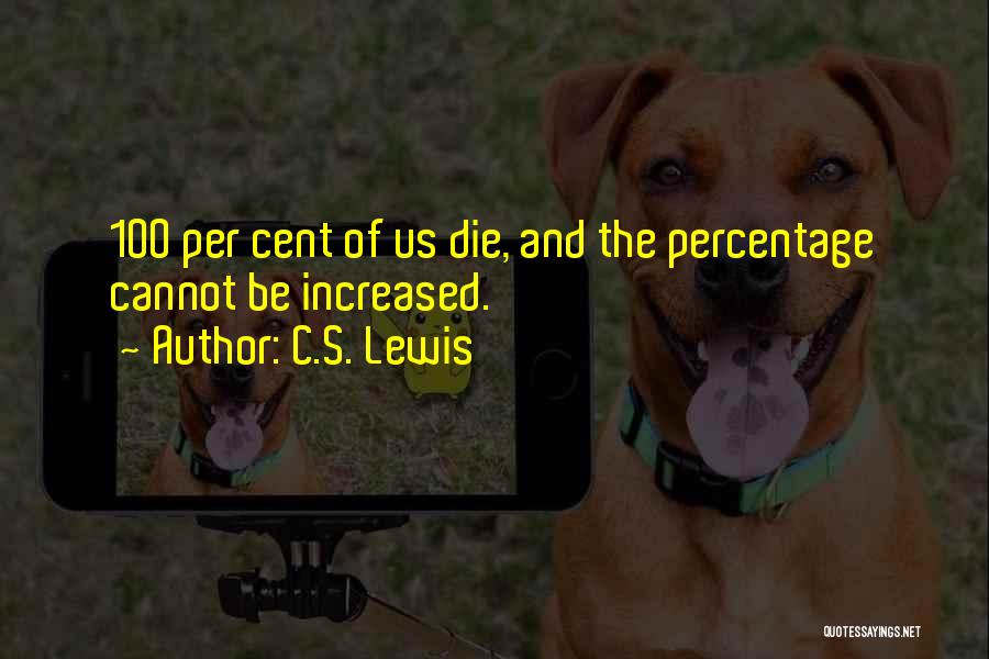 C.S. Lewis Quotes: 100 Per Cent Of Us Die, And The Percentage Cannot Be Increased.
