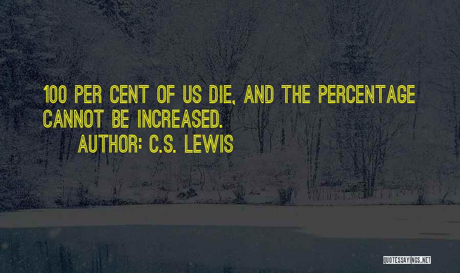 C.S. Lewis Quotes: 100 Per Cent Of Us Die, And The Percentage Cannot Be Increased.