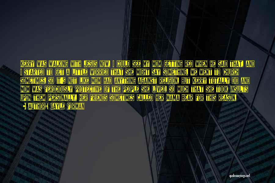 Gayle Forman Quotes: Kerry Was Walking With Jesus Now. I Could See My Mom Getting Red When He Said That, And I Started