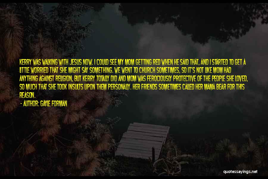 Gayle Forman Quotes: Kerry Was Walking With Jesus Now. I Could See My Mom Getting Red When He Said That, And I Started