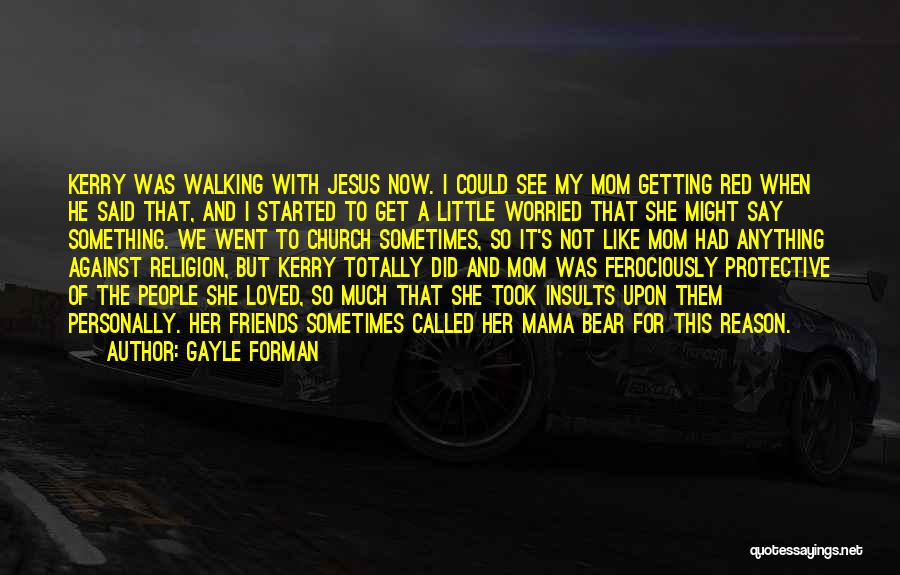 Gayle Forman Quotes: Kerry Was Walking With Jesus Now. I Could See My Mom Getting Red When He Said That, And I Started