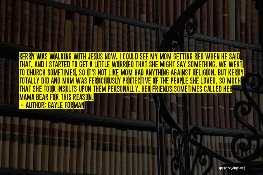 Gayle Forman Quotes: Kerry Was Walking With Jesus Now. I Could See My Mom Getting Red When He Said That, And I Started