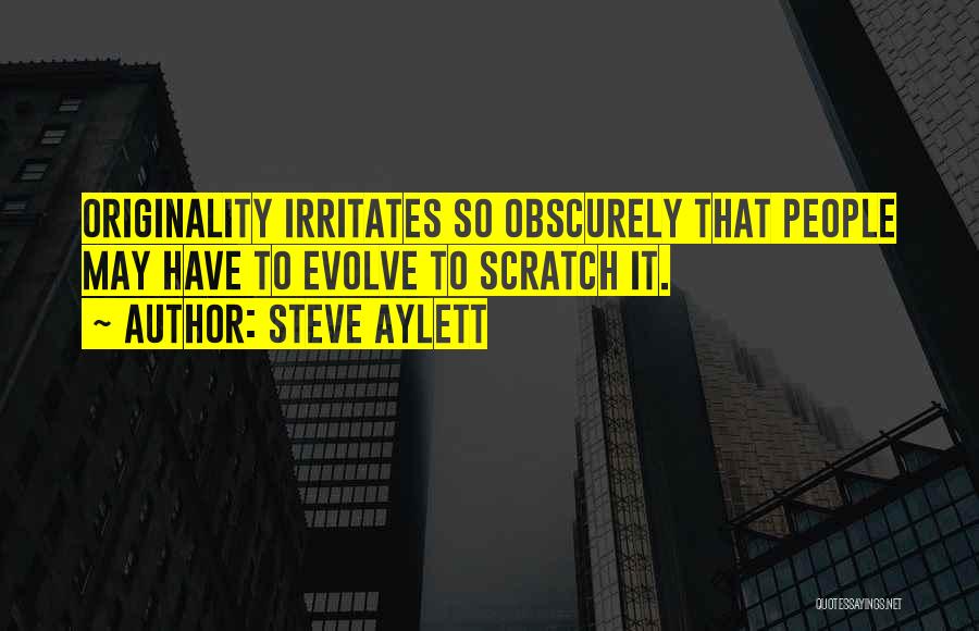 Steve Aylett Quotes: Originality Irritates So Obscurely That People May Have To Evolve To Scratch It.
