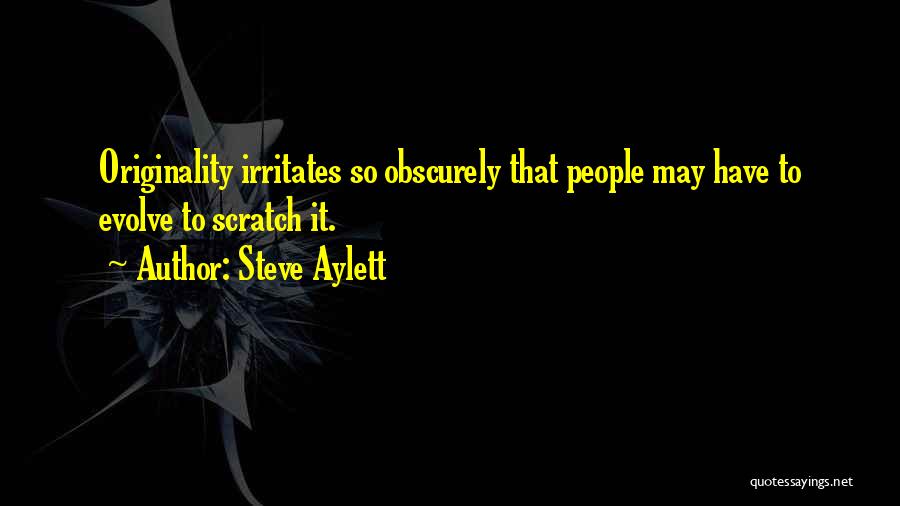 Steve Aylett Quotes: Originality Irritates So Obscurely That People May Have To Evolve To Scratch It.