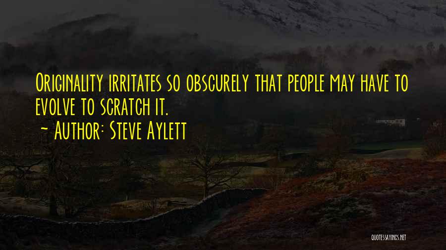 Steve Aylett Quotes: Originality Irritates So Obscurely That People May Have To Evolve To Scratch It.