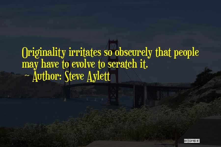 Steve Aylett Quotes: Originality Irritates So Obscurely That People May Have To Evolve To Scratch It.