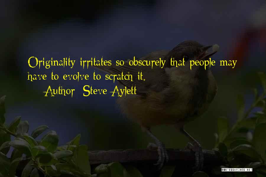 Steve Aylett Quotes: Originality Irritates So Obscurely That People May Have To Evolve To Scratch It.