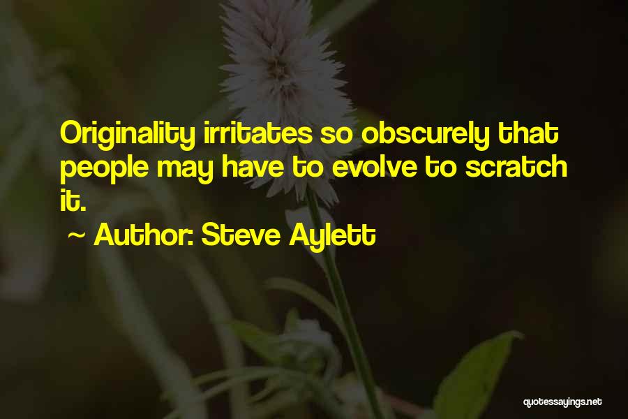 Steve Aylett Quotes: Originality Irritates So Obscurely That People May Have To Evolve To Scratch It.