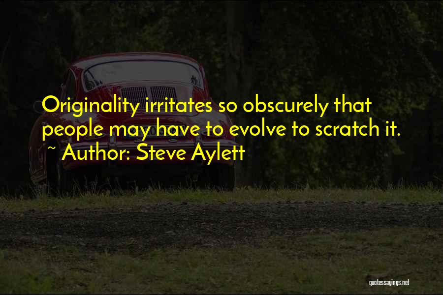 Steve Aylett Quotes: Originality Irritates So Obscurely That People May Have To Evolve To Scratch It.